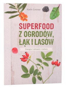 Superfood z ogrodów łąk i lasów - Karin Greiner - Wydawnictwo Muza